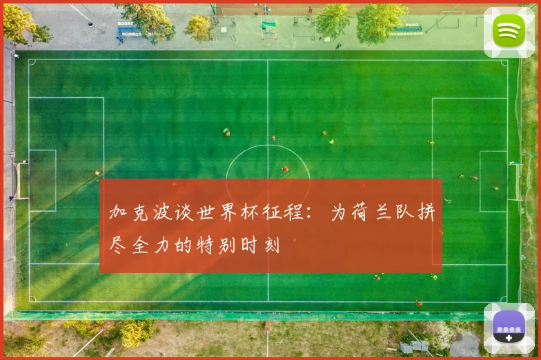 加克波谈世界杯征程：为荷兰队拼尽全力的特别时刻