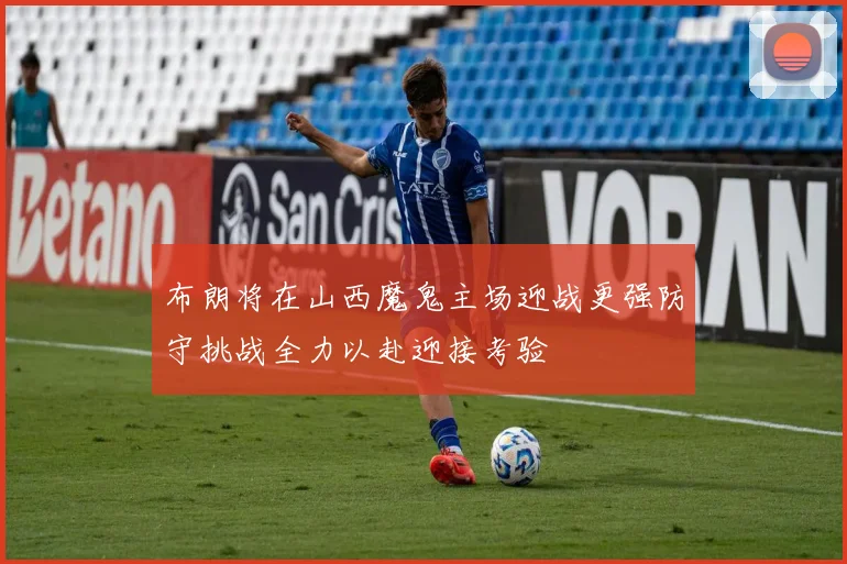 布朗将在山西魔鬼主场迎战更强防守挑战全力以赴迎接考验