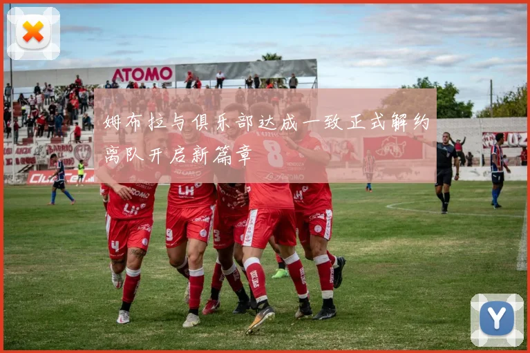 姆布拉与俱乐部达成一致正式解约离队开启新篇章