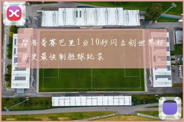 摩洛哥赛巴里1分10秒闪击创世界杯历史最快制胜球纪录